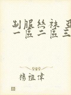 制服丝袜 亚洲一区二区三区