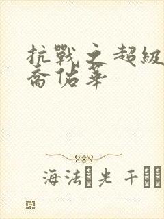 抗战之超级兵王乔佑华