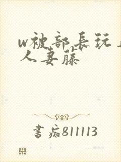 w被部长玩弄的人妻藤