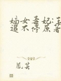 嫡女毒妃:王爷追不停原著作者