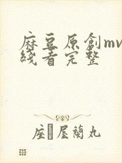 麻豆原创mv在线看完整