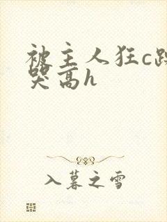 被主人狂c躁到哭高h