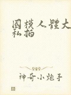 国模人体大尺度私拍