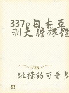 337p日本亚洲大胆裸体艺术