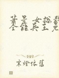 萧晨 女总裁的全能兵王免费阅读