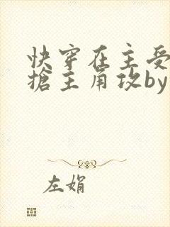 快穿在主受文里抢主角攻by笔趣阁