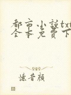 都市小说txt全本免费下载网站