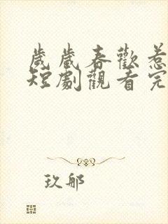 岁岁春欢惹国舅短剧观看完整版