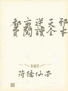 都市逆天邪医免费阅读全本