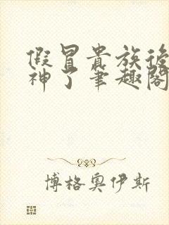 假冒贵族后我成神了笔趣阁