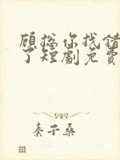 顾总你找错夫人了短剧免费观看