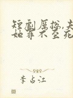 短剧厉总,夫人她罪不至死