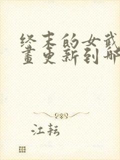 终末的女武神漫画更新到哪了