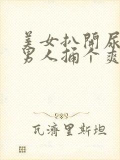 美女扒开尿口让男人捅个爽