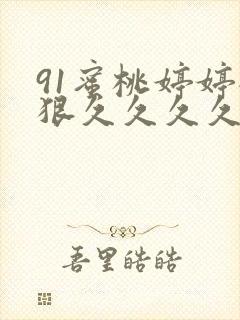 91蜜桃婷婷狠狠久久久久久久
