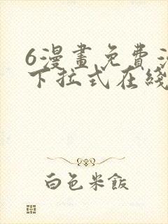 6漫画免费漫画下拉式在线看