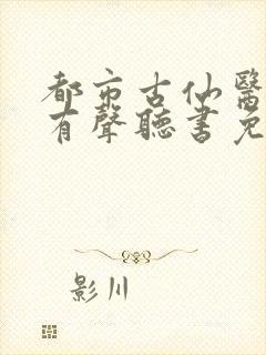 都市古仙医小说有声听书免费