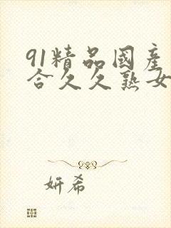 91精品国产综合久久熟女