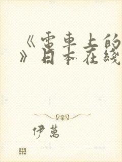 《电车上的人妻》日本在线观看