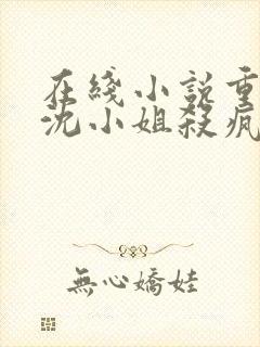 在线小说重生后沈小姐杀疯了免费阅读