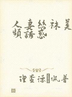 人妻丝袜美腿视频诱惑