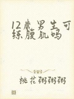 12岁男生可以练腹肌吗