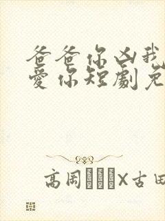 爸爸你凶我我也爱你短剧免费观看全集