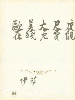 欧美大尺度片子在线免费观看