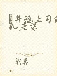 辻井穗上司的巨乳老婆