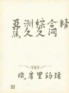 亚洲综合精品香蕉久久网