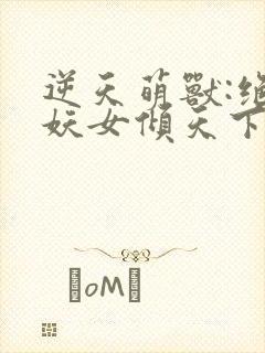 逆天萌兽:绝世妖女倾天下