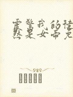 震惊我的徒弟居然是女帝免费全文阅读封面