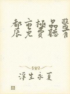 都市极品医神叶辰免费听有声小说