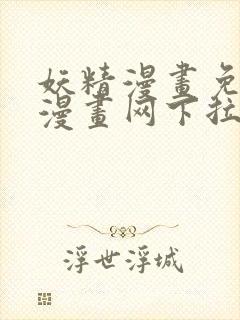 妖精漫画免费读漫画网下拉式