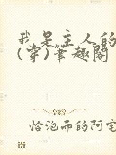 我是主人的贱狗(穿)笔趣阁