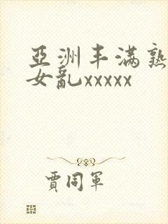 亚洲丰满熟妇熟女乱xxxxx