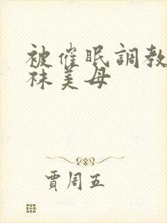 被催眠调教的丝袜美母