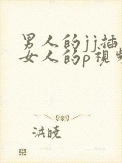 男人的jj插入女人的p视频