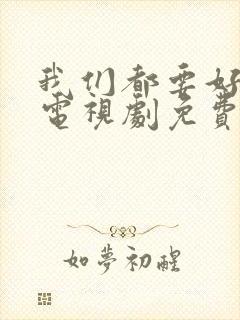 我们都要好好的电视剧免费观看