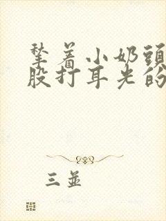 揪着小奶头打屁股打耳光的