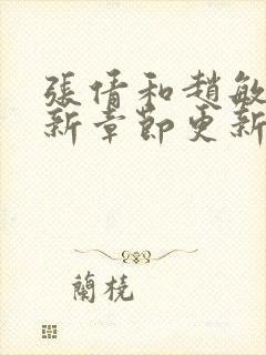 张倩和赵敏的最新章节更新