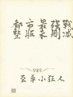 都市最强战神完整版未删减小说