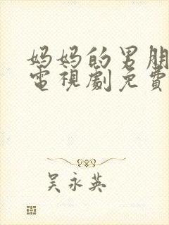 妈妈的男朋友们电视剧免费观看全集