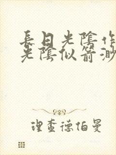 长日光阴作一团光阴似箭渺渺