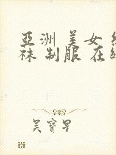 亚洲 美女 丝袜 制服 在线