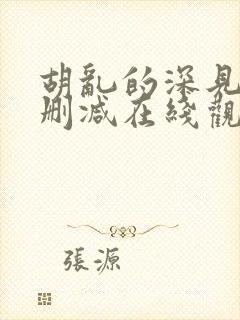 胡乱的深见君无删减在线观看