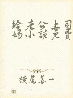 给老公上司当奶妈小说免费阅读