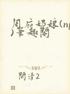 周府奶娘(np)笔趣阁