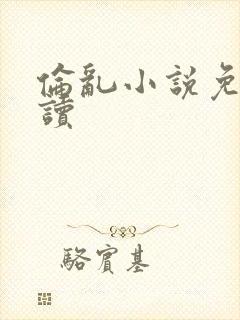 伦乱小说免费阅读