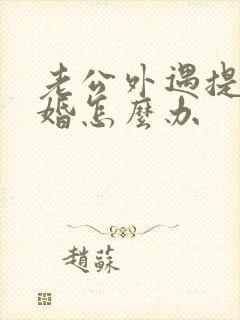 老公外遇提出离婚怎么办